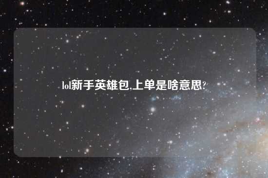 lol新手英雄包,上单是啥意思?