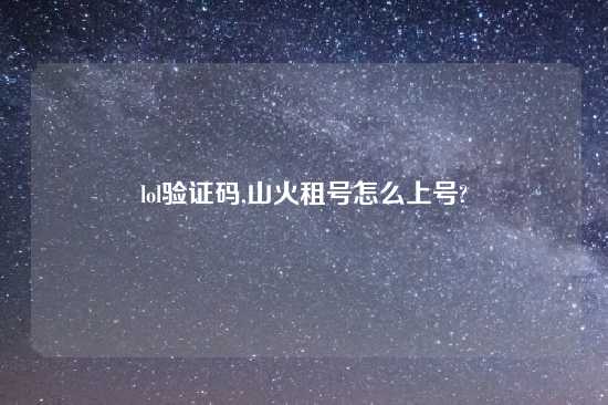 lol验证码,山火租号怎么上号?