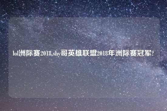 lol洲际赛2018,shy哥英雄联盟2018年洲际赛冠军?