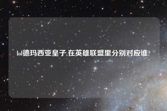 lol德玛西亚皇子,在英雄联盟里分别对应谁?