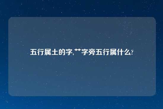 五行属土的字,艹字旁五行属什么?