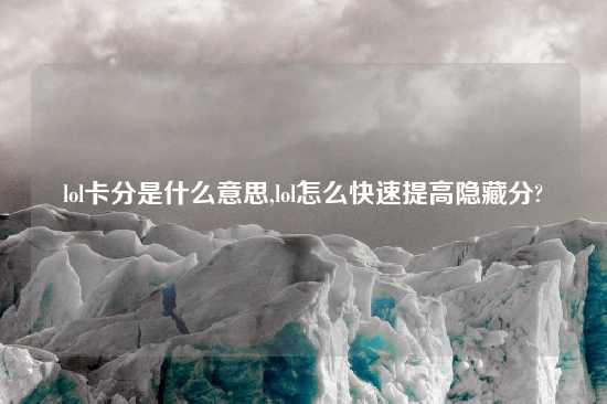 lol卡分是什么意思,lol怎么快速提高隐藏分?