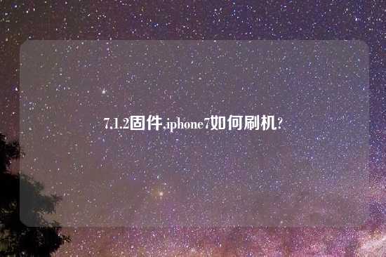 7.1.2固件,iphone7如何刷机?