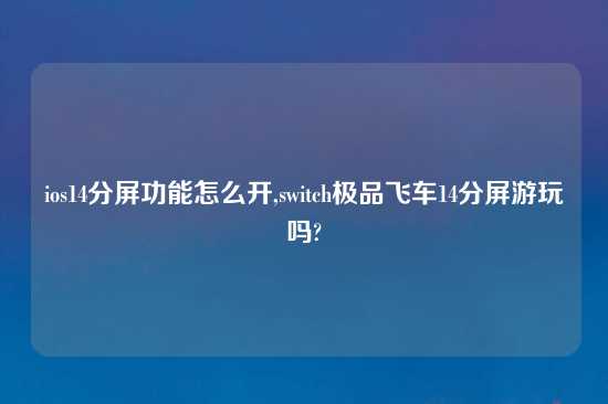 ios14分屏功能怎么开,switch极品飞车14分屏游玩吗?