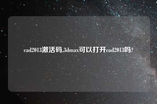 cad2013激活码,3dmax可以打开cad2013吗?