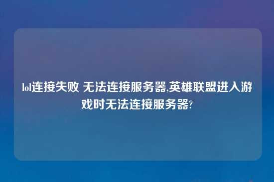 lol连接失败 无法连接服务器,英雄联盟进入游戏时无法连接服务器?