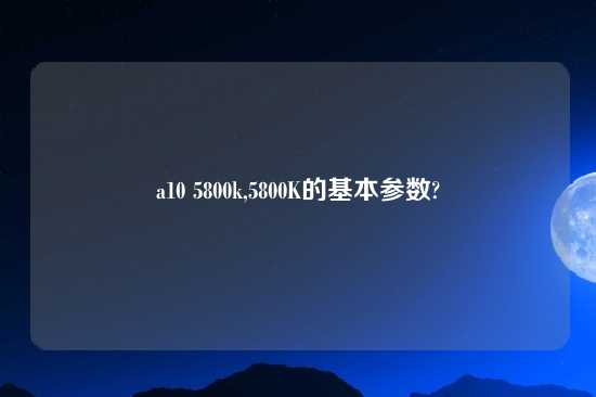 a10 5800k,5800K的基本参数?