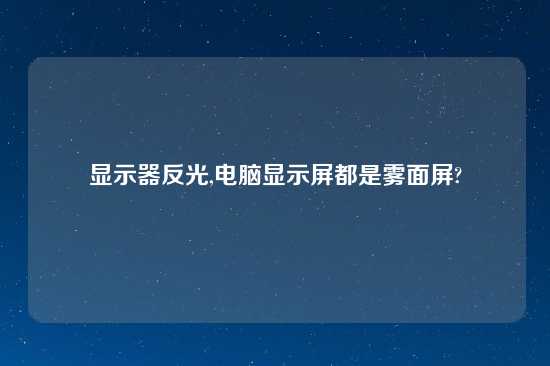 显示器反光,电脑显示屏都是雾面屏?