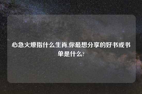 心急火燎指什么生肖,你最想分享的好书或书单是什么?