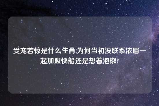 受宠若惊是什么生肖,为何当初没联系浓眉一起加盟快船还是想着泡椒?