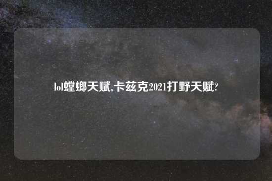 lol螳螂天赋,卡兹克2021打野天赋?