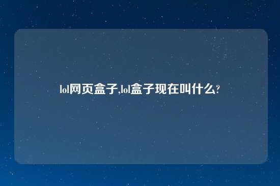 lol网页盒子,lol盒子现在叫什么?