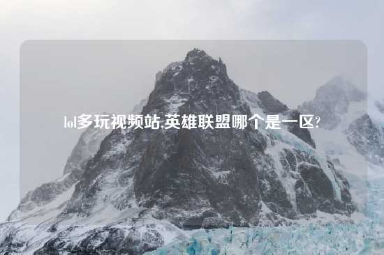 lol多玩look站,英雄联盟哪个是一区?