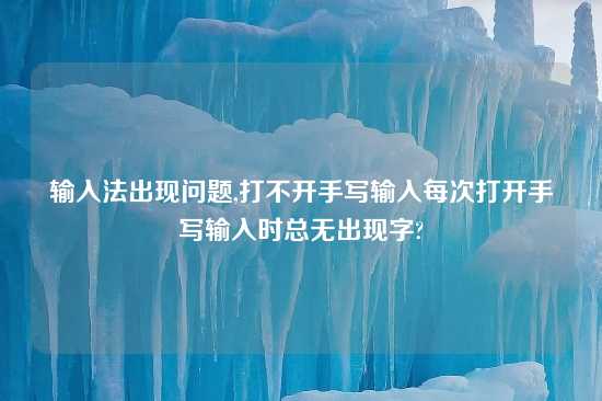 输入法出现问题,打不开手写输入每次打开手写输入时总无出现字?