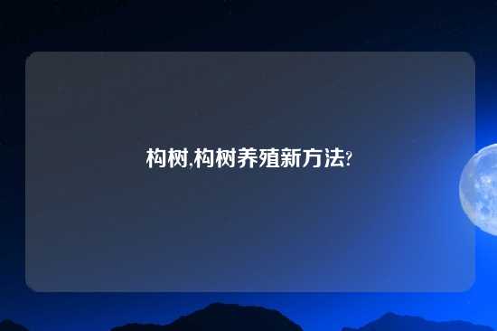 构树,构树养殖新方法?