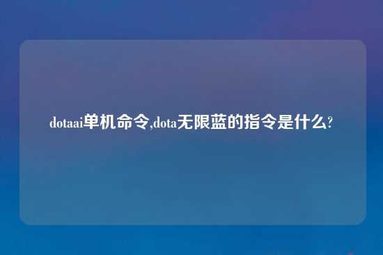dotaai单机命令,dota无限蓝的指令是什么?