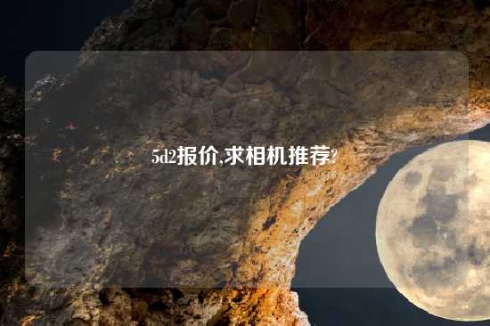 5d2报价,求相机推荐?