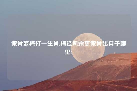 傲骨寒梅打一生肖,梅经风霜更傲骨出自于哪里?