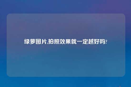 绿萝图片,拍照效果就一定越好吗?