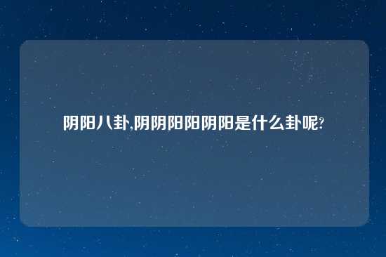 阴阳八卦,阴阴阳阳阴阳是什么卦呢?