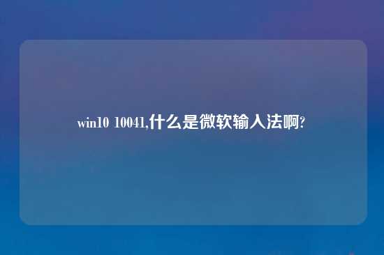 win10 10041,什么是微软输入法啊?