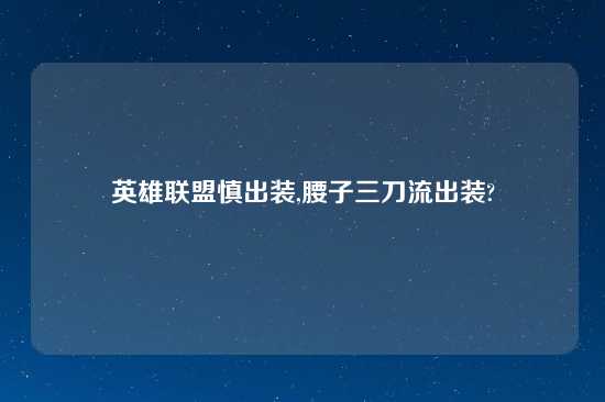 英雄联盟慎出装,腰子三刀流出装?