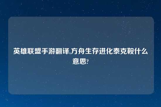 英雄联盟手游翻译,方舟生存进化泰克鞍什么意思?