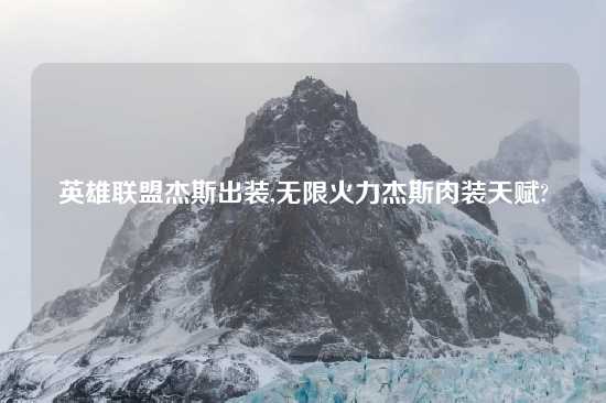 英雄联盟杰斯出装,无限火力杰斯肉装天赋?