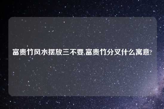 富贵竹风水摆放三不要,富贵竹分叉什么寓意?