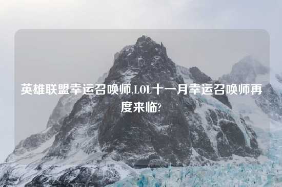 英雄联盟幸运召唤师,LOL十一月幸运召唤师再度来临?
