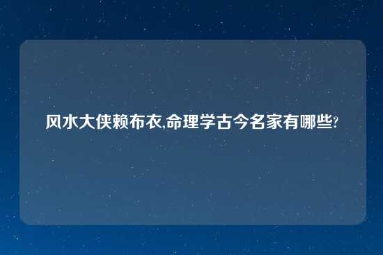 风水大侠赖布衣,命理学古今名家有哪些?