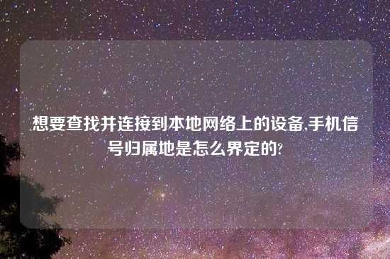 想要查找并连接到本地网络上的设备,手机信号归属地是怎么界定的?