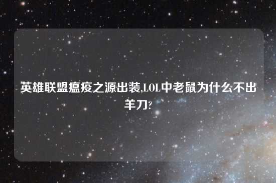 英雄联盟瘟疫之源出装,LOL中老鼠为什么不出羊刀?