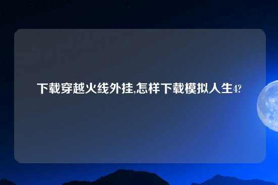 怎么玩穿越火线外挂,怎样怎么玩模拟人生4?