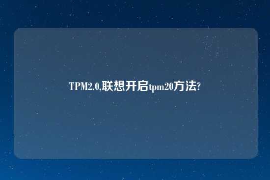 TPM2.0,联想开启tpm20方法?