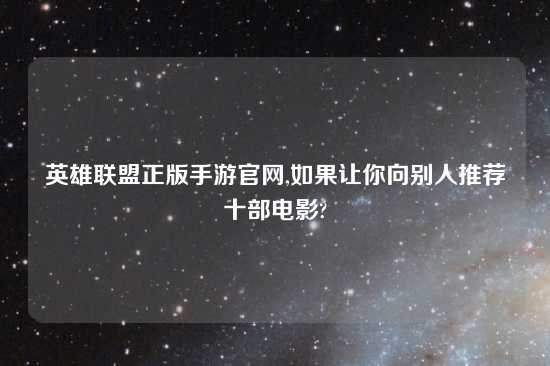 英雄联盟正版手游官网,如果让你向别人推荐十部电影?