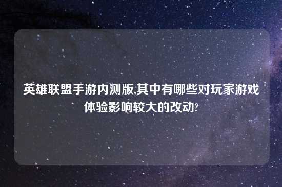 英雄联盟手游内测版,其中有哪些对玩家游戏体验影响较大的改动?