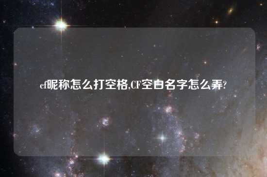 cf昵称怎么打空格,CF空白名字怎么弄?