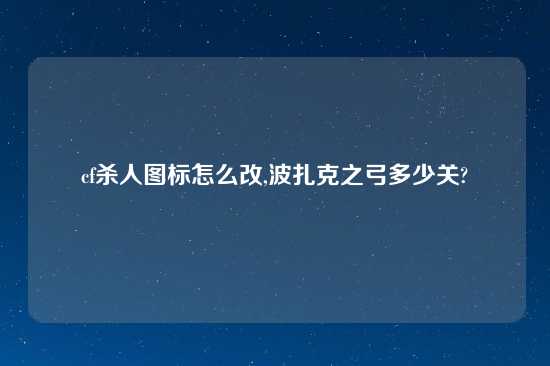 cf杀人图标怎么改,波扎克之弓多少关?