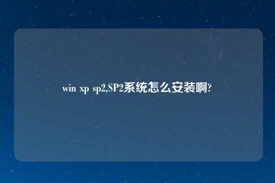 win xp sp2,SP2系统怎么安装啊?