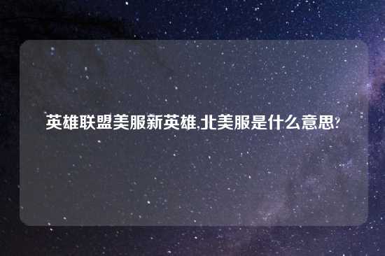 英雄联盟美服新英雄,北美服是什么意思?
