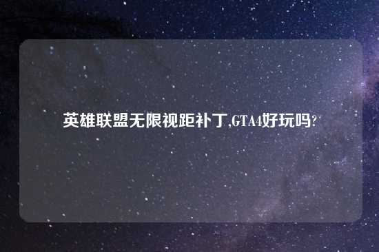 英雄联盟无限视距补丁,GTA4好玩吗?