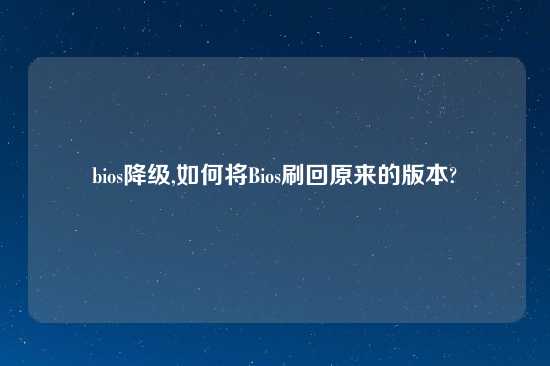 bios降级,如何将Bios刷回原来的版本?