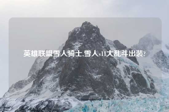 英雄联盟雪人骑士,雪人s11大乱斗出装?