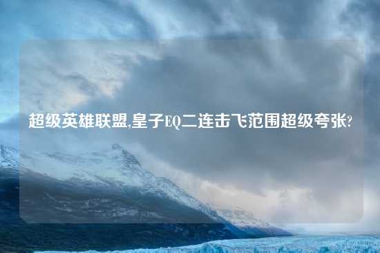 超级英雄联盟,皇子EQ二连击飞范围超级夸张?