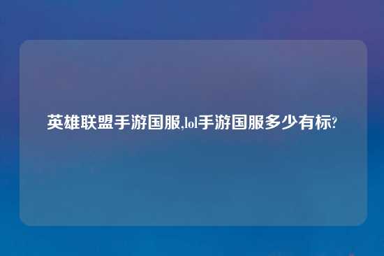 英雄联盟手游国服,lol手游国服多少有标?