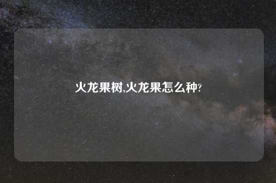 火龙果树,火龙果怎么种?