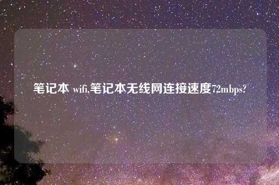 笔记本 wifi,笔记本无线网连接速度72mbps?