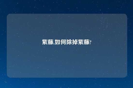 紫藤,如何除掉紫藤?