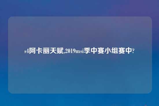 s4阿卡丽天赋,2019msi季中赛小组赛中?